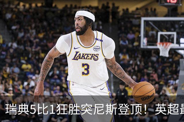 瑞典5比1狂胜突尼斯登顶！英超最贵球员独造3球，替补球员17秒神迹